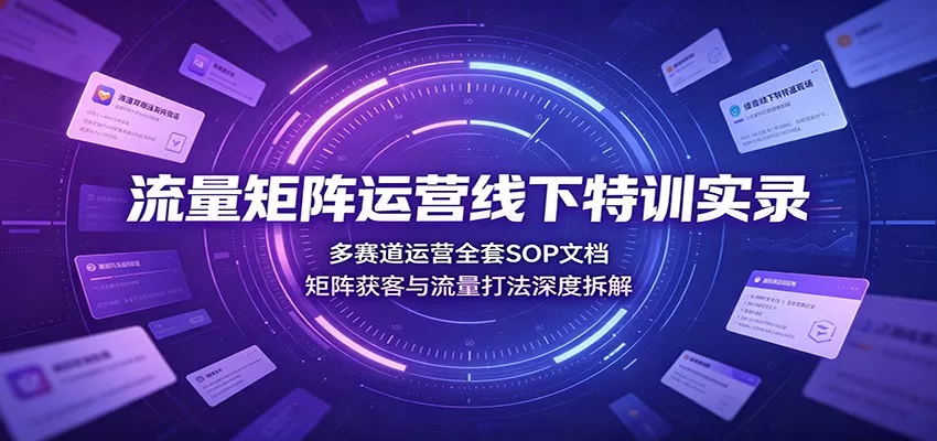 流量矩阵运营线下特训实录：多赛道运营全套SOP文档，矩阵获客与流量打法深度拆解兼职项目|网络创业|Ai项目| 网赚项目 | 网络创业 | AI 实战 | 副业兼职找项目_兼职创业_自媒体创业_流量变现
