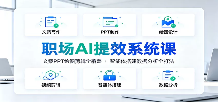 职场AI提效系统课:文案PPT绘图剪辑全覆盖,智能体搭建数据分析全打法兼职项目|网络创业|Ai项目| 网赚项目 | 网络创业 | AI 实战 | 副业兼职找项目_兼职创业_自媒体创业_流量变现