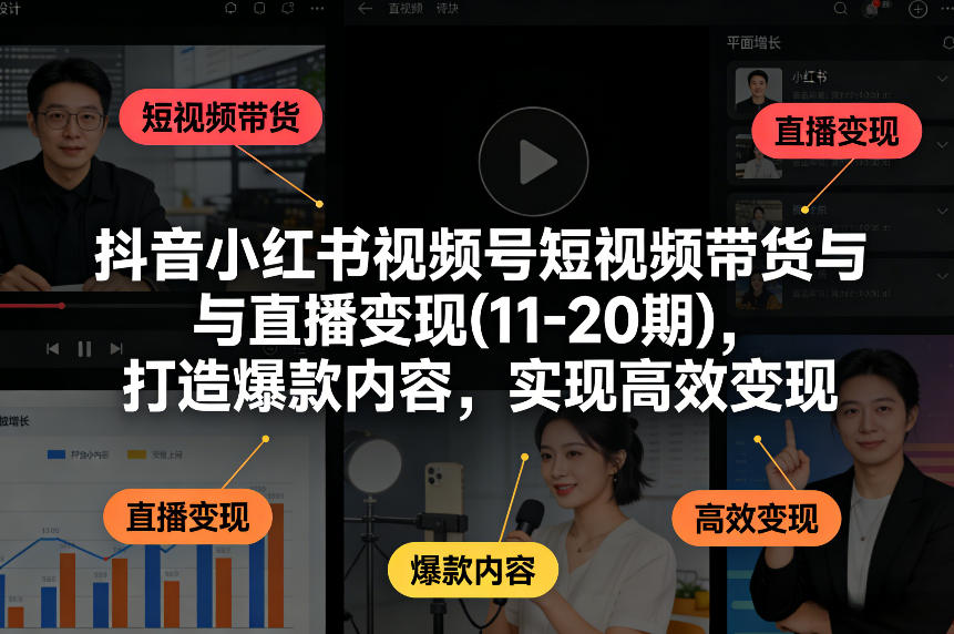 抖音小红书视频号短视频带货与直播变现(10-21期)，打造爆款内容，实现高效变现（更新05月）兼职项目|网络创业|Ai项目| 网赚项目 | 网络创业 | AI 实战 | 副业兼职找项目_兼职创业_自媒体创业_流量变现