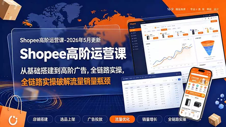 Shopee高阶运营课-2026年更新,从基础搭建到高阶广告,全链路实操破解流量销量瓶颈兼职项目|网络创业|Ai项目| 网赚项目 | 网络创业 | AI 实战 | 副业兼职找项目_兼职创业_自媒体创业_流量变现