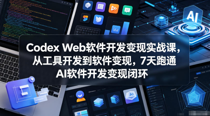 Codex Web软件开发变现实战课,从工具开发到软件变现,7天跑通AI软件开发变现闭环兼职项目|网络创业|Ai项目| 网赚项目 | 网络创业 | AI 实战 | 副业兼职找项目_兼职创业_自媒体创业_流量变现
