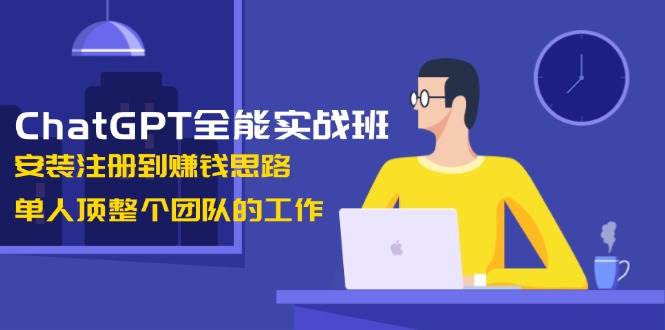 ChatGPT全能实战班,安装注册到赚钱思路,单人顶整个团队的工作兼职项目|网络创业|Ai项目| 网赚项目 | 网络创业 | AI 实战 | 副业兼职找项目_兼职创业_自媒体创业_流量变现