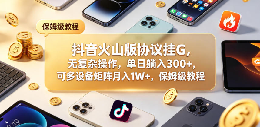 抖音火山版协议挂G,无复杂操作,单日躺入300+,可多设备矩阵月入1W+,保姆级教程【揭秘】兼职项目|网络创业|Ai项目| 网赚项目 | 网络创业 | AI 实战 | 副业兼职找项目_兼职创业_自媒体创业_流量变现