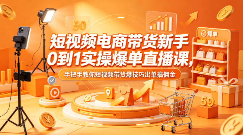 短视频电商带货新手0到1实操爆单直播课，手把手教你短视频带货爆技巧出单搞佣金兼职项目|网络创业|Ai项目| 网赚项目 | 网络创业 | AI 实战 | 副业兼职找项目_兼职创业_自媒体创业_流量变现
