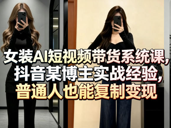 女装AI短视频带货系统课，抖音某博主实战经验，普通人也能复制变现兼职项目|网络创业|Ai项目| 网赚项目 | 网络创业 | AI 实战 | 副业兼职找项目_兼职创业_自媒体创业_流量变现