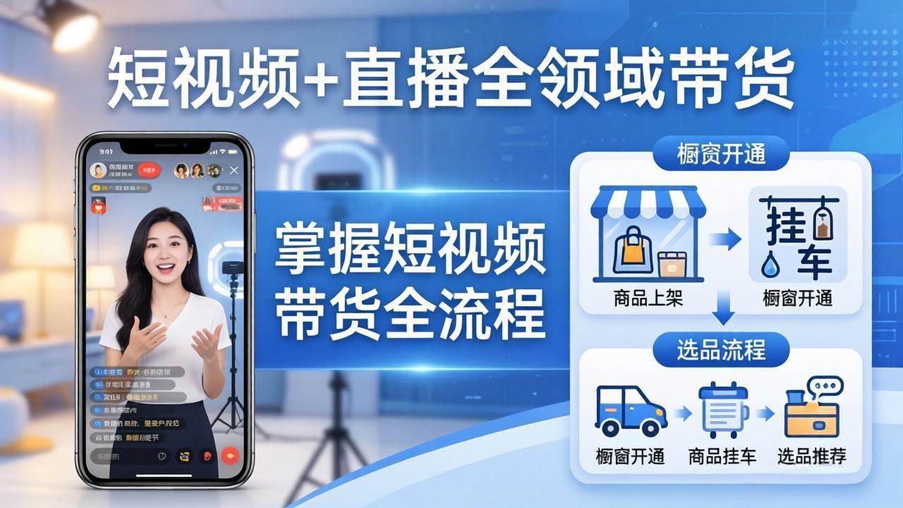 （17835期）短视频+直播全领域带货：掌握橱窗开通、挂车、选品、爆款文案改编等短视频带货全流程兼职项目|网络创业|Ai项目| 网赚项目 | 网络创业 | AI 实战 | 副业兼职找项目_兼职创业_自媒体创业_流量变现