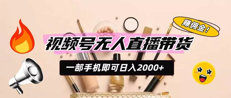 视频号无人直播带货，一部手机即可日入2000+，躺赚商家CPS佣金兼职项目|网络创业|Ai项目| 网赚项目 | 网络创业 | AI 实战 | 副业兼职找项目_兼职创业_自媒体创业_流量变现