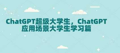 ChatGPT超级大学生,ChatGPT 应用场景大学生学习篇兼职项目|网络创业|Ai项目| 网赚项目 | 网络创业 | AI 实战 | 副业兼职找项目_兼职创业_自媒体创业_流量变现