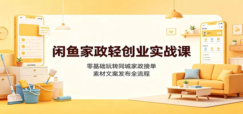 闲鱼家政轻创业实战课：零基础玩转同城家政接单，素材文案发布全流程兼职项目|网络创业|Ai项目| 网赚项目 | 网络创业 | AI 实战 | 副业兼职找项目_兼职创业_自媒体创业_流量变现