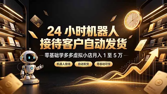 24 小时机器人接待客户自动发货,零基础学多多虚拟小店月入 1 至 5 万兼职项目|网络创业|Ai项目| 网赚项目 | 网络创业 | AI 实战 | 副业兼职找项目_兼职创业_自媒体创业_流量变现