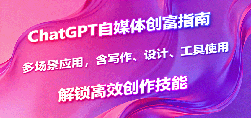 ChatGPT自媒体创富指南,多场景应用,含写作、设计、工具使用,解锁高效创作技能兼职项目|网络创业|Ai项目| 网赚项目 | 网络创业 | AI 实战 | 副业兼职找项目_兼职创业_自媒体创业_流量变现