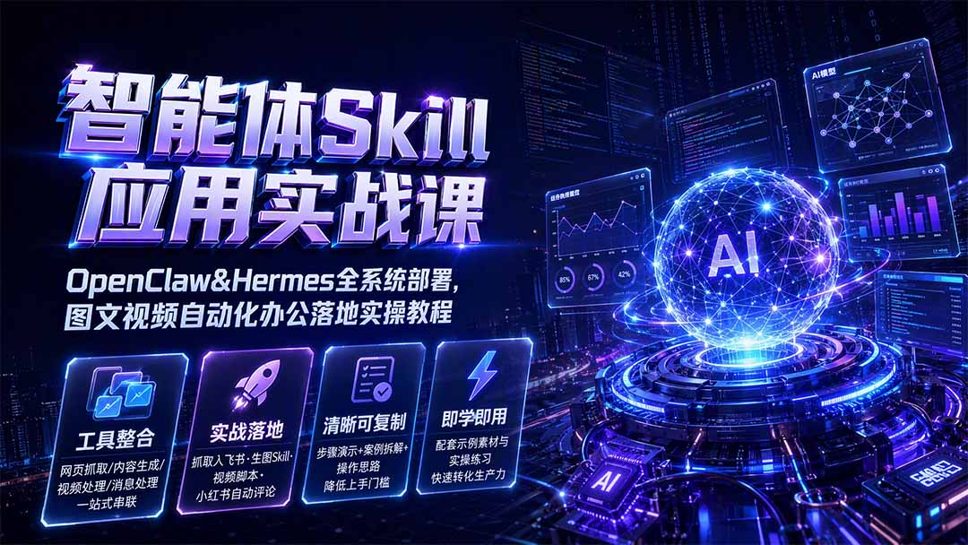 智能体Skill应用实战课：OpenClaw&amp;Hermes全系统部署，图文视频自动化办公落地实操教程