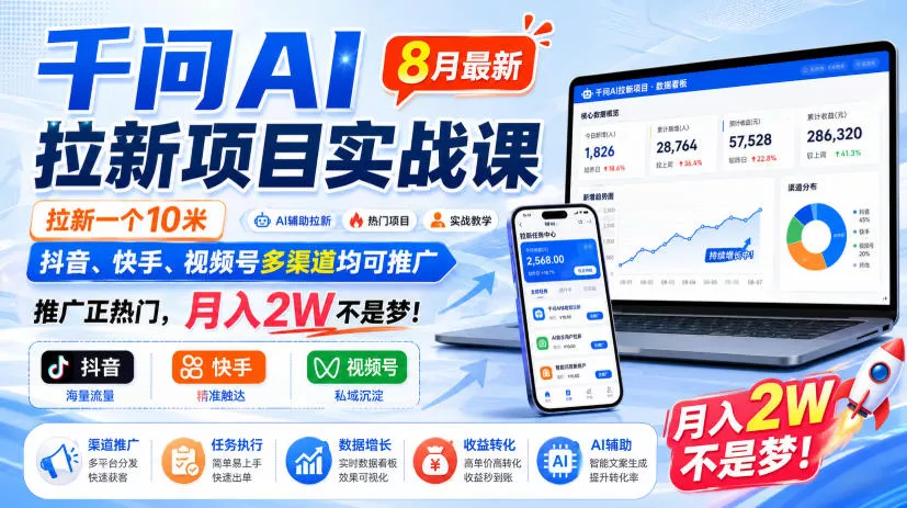 千问AI拉新项目实战课8月最新，拉新一个10米，抖音、快手、视频号多渠道均可推广，推广正热门，月入2W不是梦!(更新0827)兼职项目|网络创业|Ai项目| 网赚项目 | 网络创业 | AI 实战 | 副业兼职找项目_兼职创业_自媒体创业_流量变现