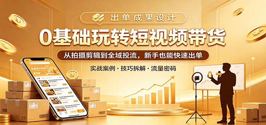 0基础玩转短视频带货：从拍摄剪辑到全域投流，新手也能快速出单兼职项目|网络创业|Ai项目| 网赚项目 | 网络创业 | AI 实战 | 副业兼职找项目_兼职创业_自媒体创业_流量变现