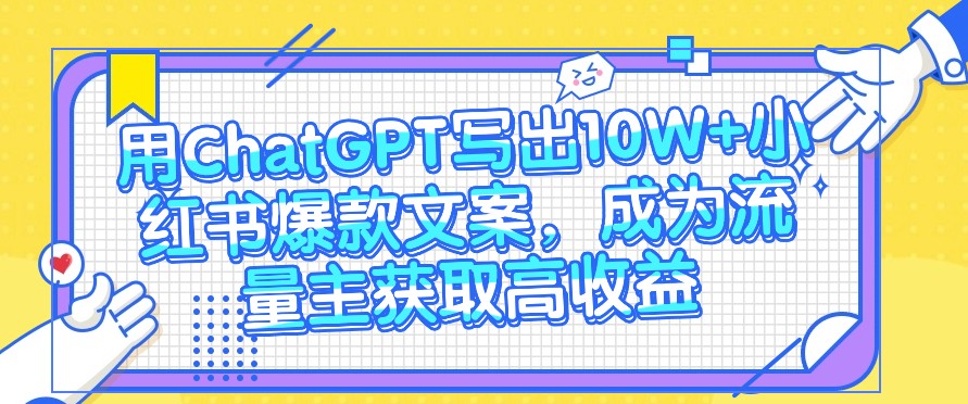 用ChatGPT写出10W+小红书爆款文案，成为流量主获取高收益兼职项目|网络创业|Ai项目| 网赚项目 | 网络创业 | AI 实战 | 副业兼职找项目_兼职创业_自媒体创业_流量变现