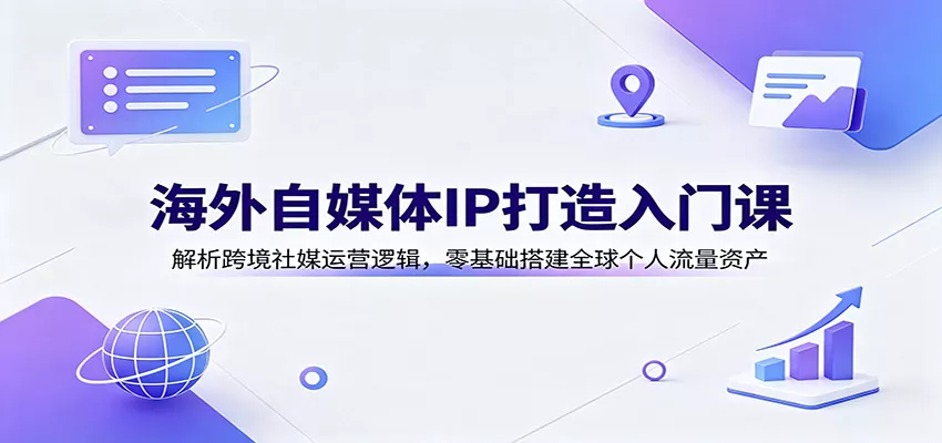 海外自媒体IP打造入门课：解析跨境社媒运营逻辑，零基础搭建全球个人流量资产兼职项目|网络创业|Ai项目| 网赚项目 | 网络创业 | AI 实战 | 副业兼职找项目_兼职创业_自媒体创业_流量变现