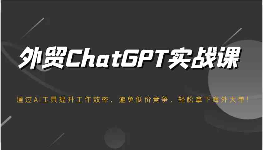 外贸ChatGPT实战课,通过AI工具提升工作效率,避免低价竞争,轻松拿下海外大单!兼职项目|网络创业|Ai项目| 网赚项目 | 网络创业 | AI 实战 | 副业兼职找项目_兼职创业_自媒体创业_流量变现