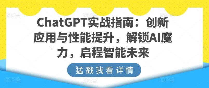 ChatGPT实战指南：创新应用与性能提升，解锁AI魔力，启程智能未来兼职项目|网络创业|Ai项目| 网赚项目 | 网络创业 | AI 实战 | 副业兼职找项目_兼职创业_自媒体创业_流量变现
