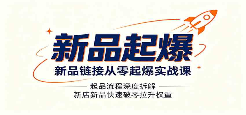 新品链接从零起爆实战课:起品流程深度拆解,新店新品快速破零拉升权重兼职项目|网络创业|Ai项目| 网赚项目 | 网络创业 | AI 实战 | 副业兼职找项目_兼职创业_自媒体创业_流量变现