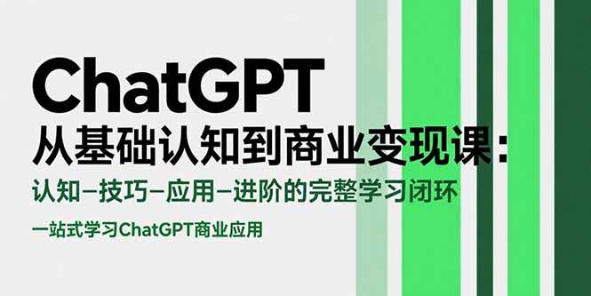 (15483期)ChatGPT从基础认知到商业变现课:认知-技巧-应用-进阶的完整学习闭环兼职项目|网络创业|Ai项目| 网赚项目 | 网络创业 | AI 实战 | 副业兼职找项目_兼职创业_自媒体创业_流量变现