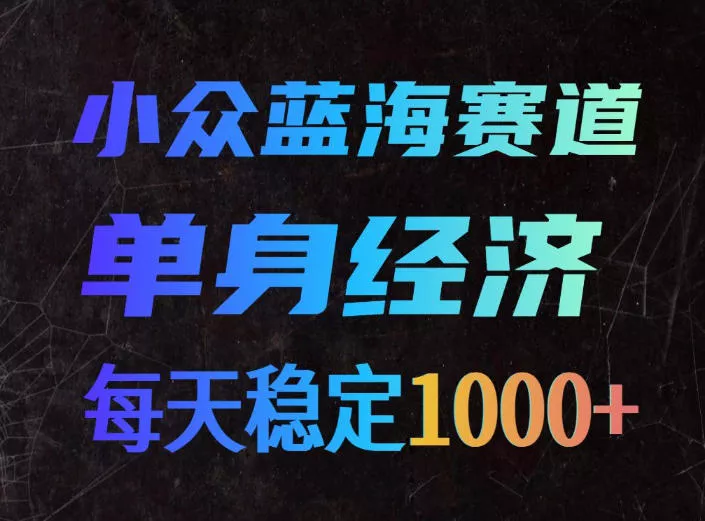 小众蓝海赛道，单身经济，每天稳定1000+，新手友好、门槛极低【揭秘】兼职项目|网络创业|Ai项目| 网赚项目 | 网络创业 | AI 实战 | 副业兼职找项目_兼职创业_自媒体创业_流量变现