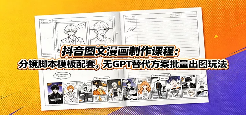 抖音图文漫画制作课程:分镜脚本模板配套,无GPT替代方案批量出图玩法兼职项目|网络创业|Ai项目| 网赚项目 | 网络创业 | AI 实战 | 副业兼职找项目_兼职创业_自媒体创业_流量变现