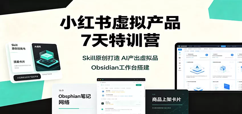 小红书虚拟产品7天特训营：Skill原创打造，AI产出虚拟品，Obsidian工作台搭建兼职项目|网络创业|Ai项目| 网赚项目 | 网络创业 | AI 实战 | 副业兼职找项目_兼职创业_自媒体创业_流量变现