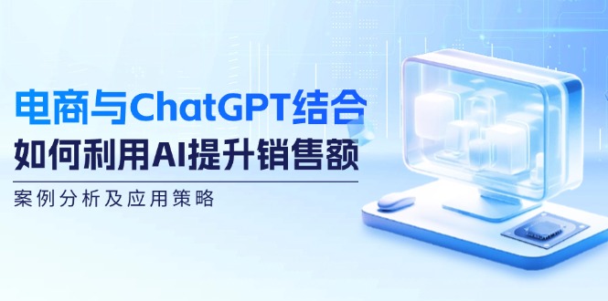 电商与ChatGPT结合:如何利用AI提升销售额,案例分析及应用策略兼职项目|网络创业|Ai项目| 网赚项目 | 网络创业 | AI 实战 | 副业兼职找项目_兼职创业_自媒体创业_流量变现