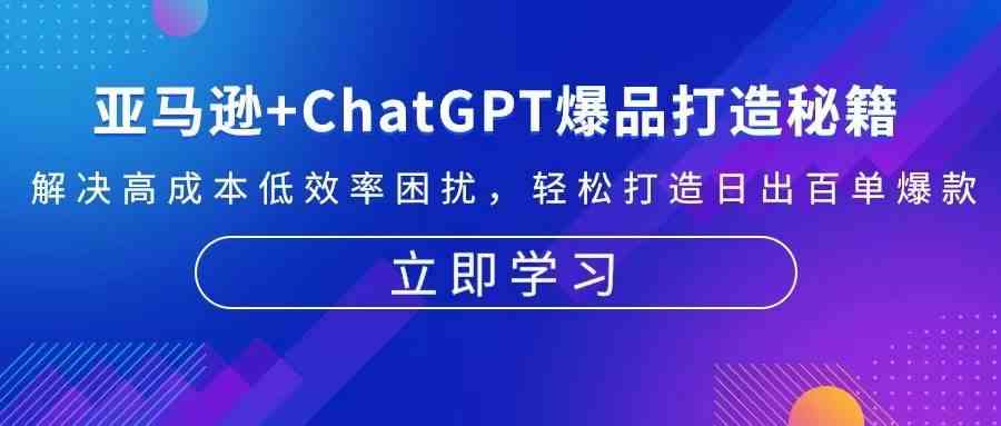 亚马逊+ChatGPT爆品打造秘籍:解决高成本低效率困扰 轻松打造日出百单爆款兼职项目|网络创业|Ai项目| 网赚项目 | 网络创业 | AI 实战 | 副业兼职找项目_兼职创业_自媒体创业_流量变现