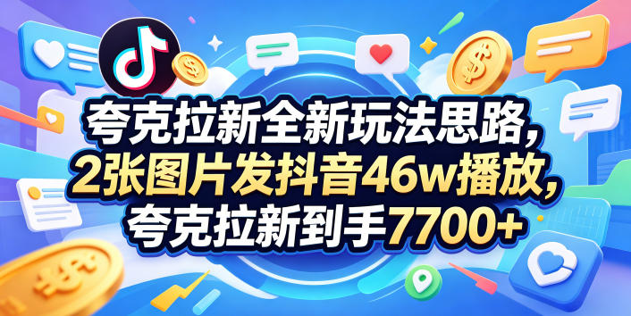 夸克拉新全新玩法思路,2张图片发抖音46w播放,夸克拉新到手7700+,3385字完整教程附上【付费文章】兼职项目|网络创业|Ai项目| 网赚项目 | 网络创业 | AI 实战 | 副业兼职找项目_兼职创业_自媒体创业_流量变现