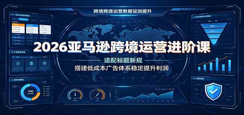 2026亚马逊跨境运营进阶课：适配标题新规，搭建低成本广告体系稳定提升利润兼职项目|网络创业|Ai项目| 网赚项目 | 网络创业 | AI 实战 | 副业兼职找项目_兼职创业_自媒体创业_流量变现