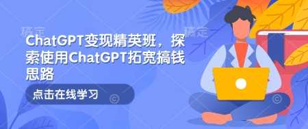 ChatGPT变现精英班,探索使用ChatGPT拓宽搞钱思路兼职项目|网络创业|Ai项目| 网赚项目 | 网络创业 | AI 实战 | 副业兼职找项目_兼职创业_自媒体创业_流量变现