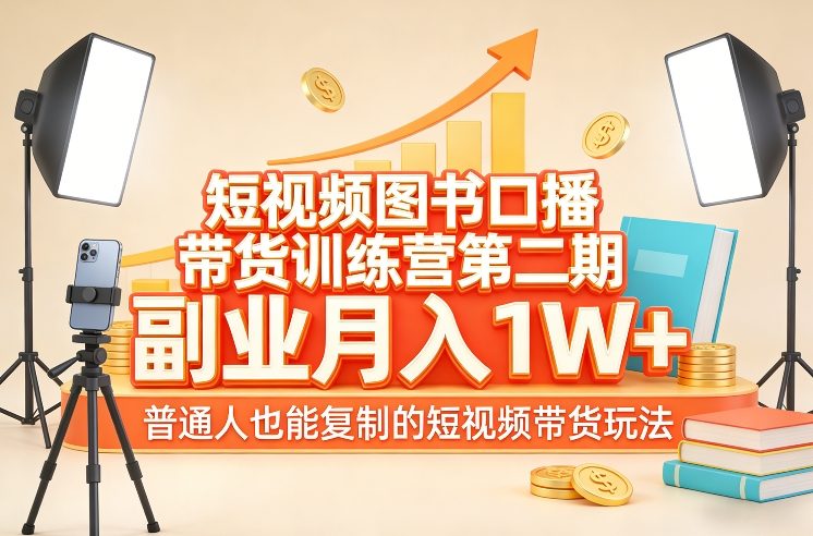 短视频图书口播带货训练营第二期，副业月入1W＋，普通人也能复制的短视频带货玩法兼职项目|网络创业|Ai项目| 网赚项目 | 网络创业 | AI 实战 | 副业兼职找项目_兼职创业_自媒体创业_流量变现